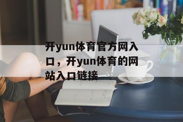 开yun体育官方网入口，开yun体育的网站入口链接